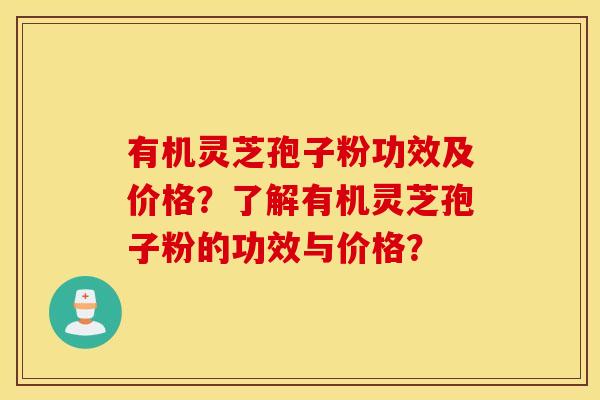 有机灵芝孢子粉功效及价格？了解有机灵芝孢子粉的功效与价格？