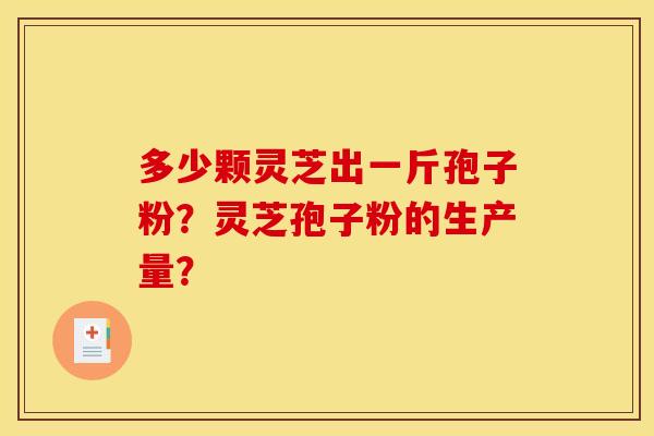 多少颗灵芝出一斤孢子粉？灵芝孢子粉的生产量？
