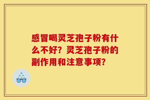 感冒喝灵芝孢子粉有什么不好？灵芝孢子粉的副作用和注意事项？