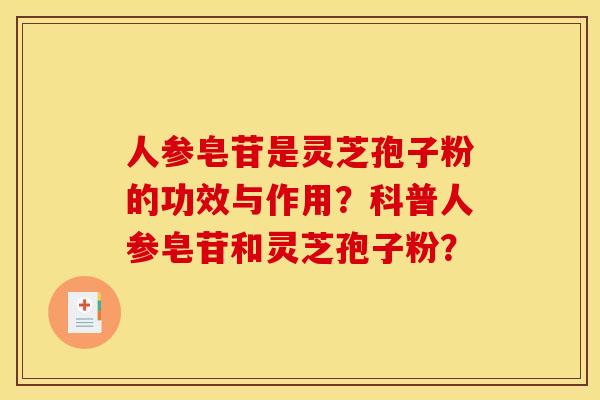 人参皂苷是灵芝孢子粉的功效与作用？科普人参皂苷和灵芝孢子粉？