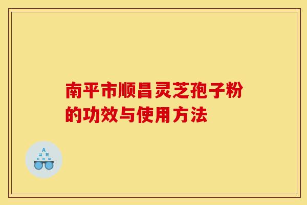 南平市顺昌灵芝孢子粉的功效与使用方法