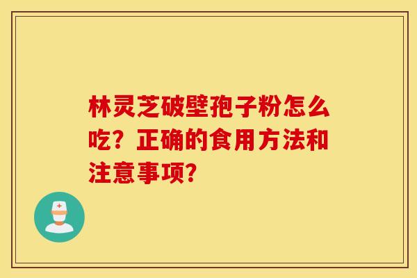 林灵芝破壁孢子粉怎么吃？正确的食用方法和注意事项？