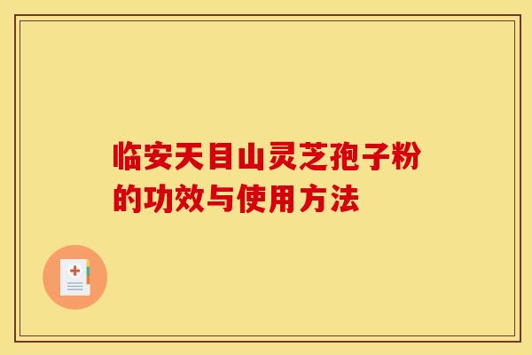 临安天目山灵芝孢子粉的功效与使用方法