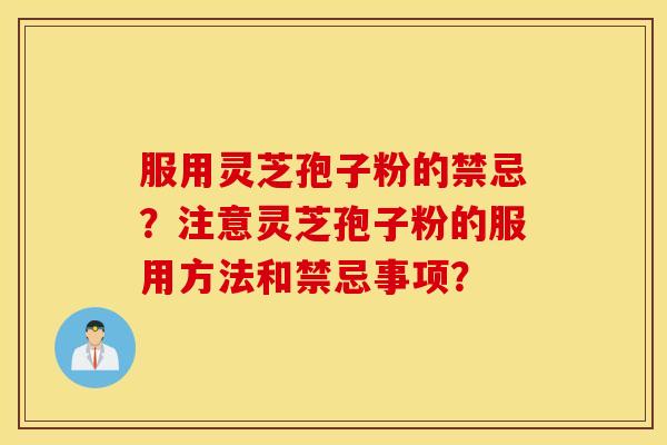 服用灵芝孢子粉的禁忌？注意灵芝孢子粉的服用方法和禁忌事项？