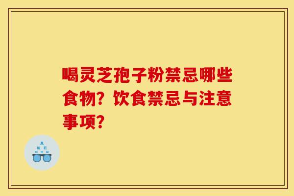喝灵芝孢子粉禁忌哪些食物？饮食禁忌与注意事项？