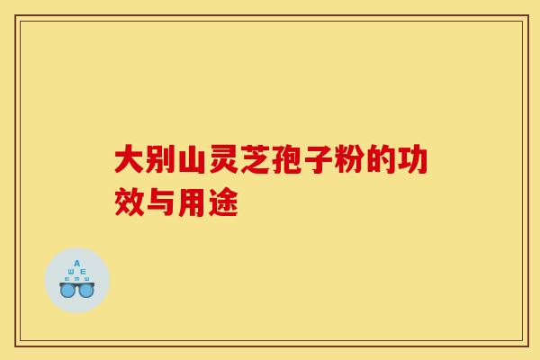 大别山灵芝孢子粉的功效与用途