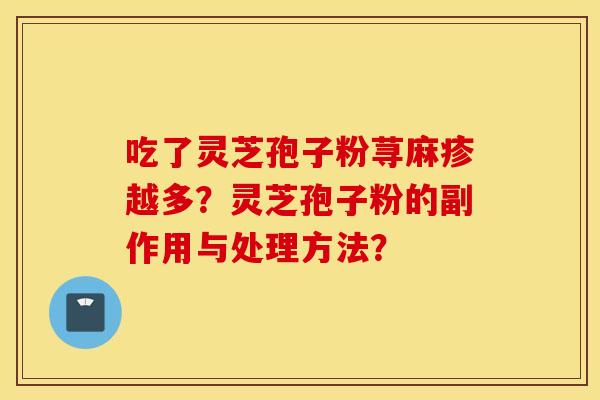 吃了灵芝孢子粉荨麻疹越多？灵芝孢子粉的副作用与处理方法？