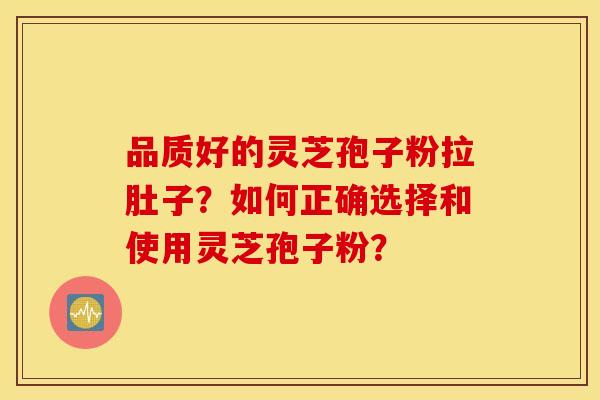 品质好的灵芝孢子粉拉肚子？如何正确选择和使用灵芝孢子粉？
