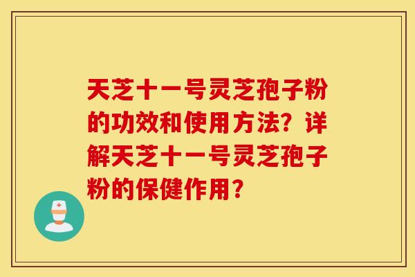 天芝十一号灵芝孢子粉的功效和使用方法？详解天芝十一号灵芝孢子粉的保健作用？