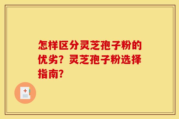 怎样区分灵芝孢子粉的优劣？灵芝孢子粉选择指南？