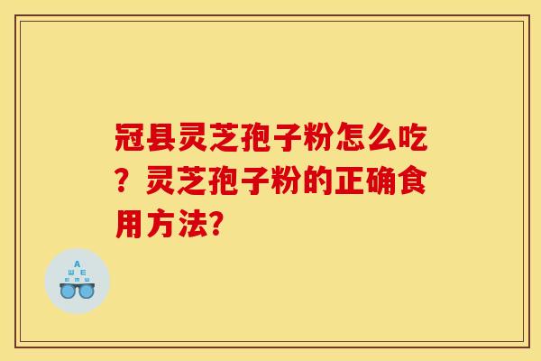 冠县灵芝孢子粉怎么吃？灵芝孢子粉的正确食用方法？