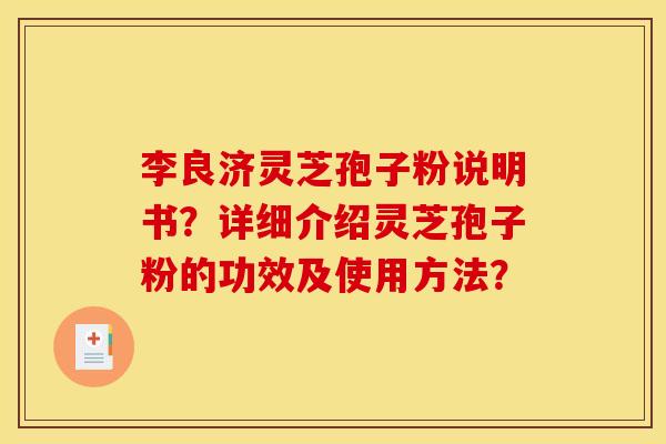 李良济灵芝孢子粉说明书？详细介绍灵芝孢子粉的功效及使用方法？