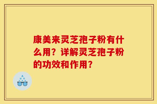 康美来灵芝孢子粉有什么用？详解灵芝孢子粉的功效和作用？