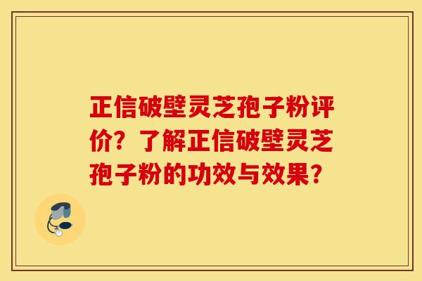 正信破壁灵芝孢子粉评价？了解正信破壁灵芝孢子粉的功效与效果？