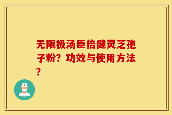 无限极汤臣倍健灵芝孢子粉？功效与使用方法？