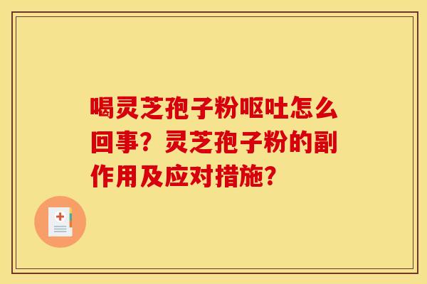 喝灵芝孢子粉呕吐怎么回事？灵芝孢子粉的副作用及应对措施？