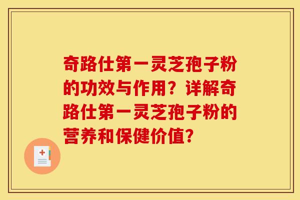 奇路仕第一灵芝孢子粉的功效与作用？详解奇路仕第一灵芝孢子粉的营养和保健价值？