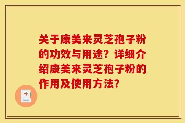 关于康美来灵芝孢子粉的功效与用途？详细介绍康美来灵芝孢子粉的作用及使用方法？