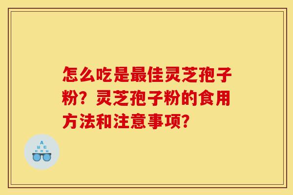 怎么吃是最佳灵芝孢子粉？灵芝孢子粉的食用方法和注意事项？
