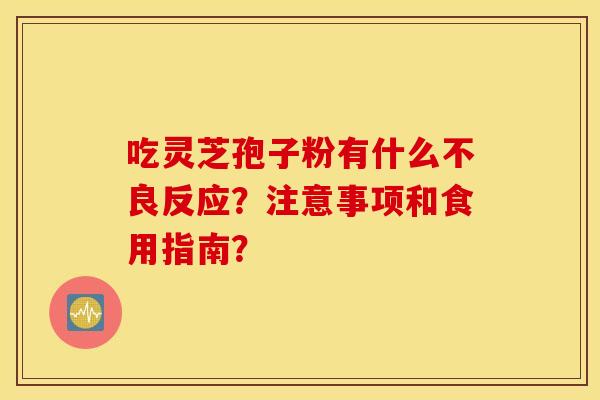 吃灵芝孢子粉有什么不良反应？注意事项和食用指南？