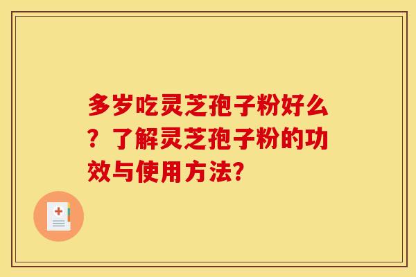 多岁吃灵芝孢子粉好么？了解灵芝孢子粉的功效与使用方法？