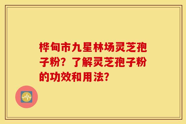 桦甸市九星林场灵芝孢子粉？了解灵芝孢子粉的功效和用法？