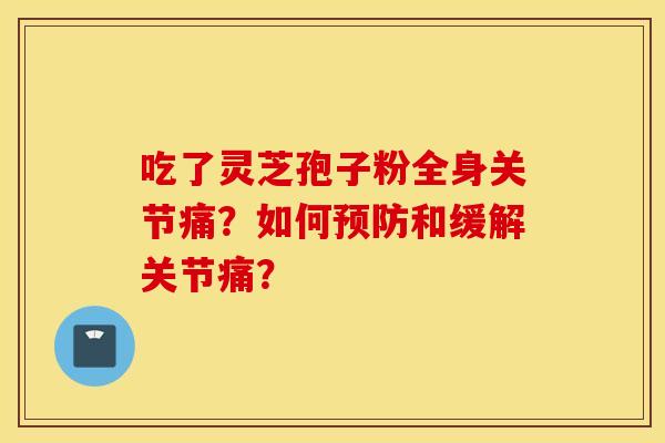 吃了灵芝孢子粉全身关节痛？如何预防和缓解关节痛？
