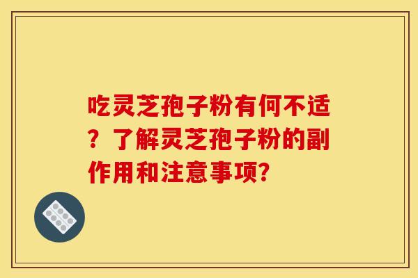 吃灵芝孢子粉有何不适？了解灵芝孢子粉的副作用和注意事项？
