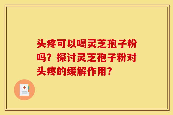 头疼可以喝灵芝孢子粉吗？探讨灵芝孢子粉对头疼的缓解作用？