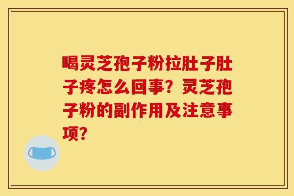 喝灵芝孢子粉拉肚子肚子疼怎么回事？灵芝孢子粉的副作用及注意事项？