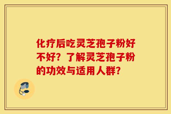 化疗后吃灵芝孢子粉好不好？了解灵芝孢子粉的功效与适用人群？