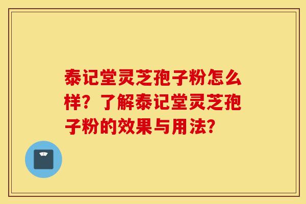 泰记堂灵芝孢子粉怎么样？了解泰记堂灵芝孢子粉的效果与用法？