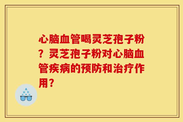 心脑血管喝灵芝孢子粉？灵芝孢子粉对心脑血管疾病的预防和治疗作用？