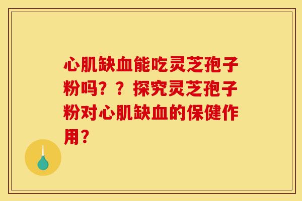 心肌缺血能吃灵芝孢子粉吗？？探究灵芝孢子粉对心肌缺血的保健作用？