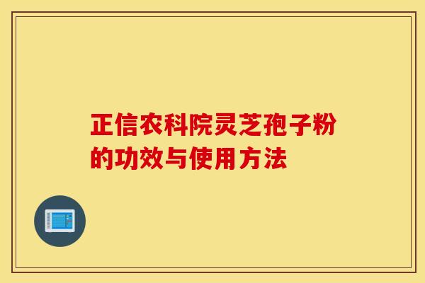 正信农科院灵芝孢子粉的功效与使用方法