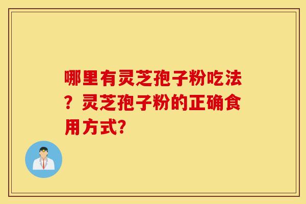 哪里有灵芝孢子粉吃法？灵芝孢子粉的正确食用方式？