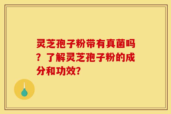 灵芝孢子粉带有真菌吗？了解灵芝孢子粉的成分和功效？