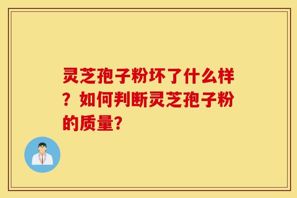 灵芝孢子粉坏了什么样？如何判断灵芝孢子粉的质量？