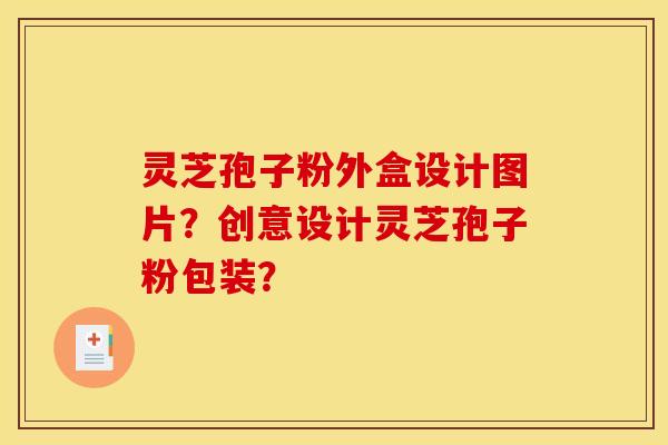 灵芝孢子粉外盒设计图片？创意设计灵芝孢子粉包装？