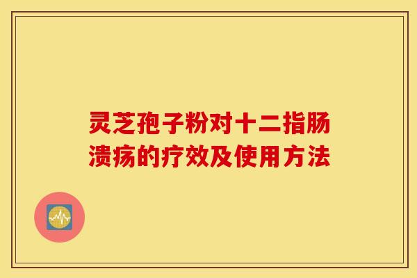 灵芝孢子粉对十二指肠溃疡的疗效及使用方法