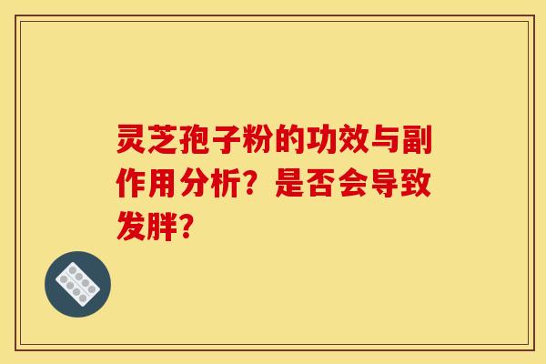 灵芝孢子粉的功效与副作用分析？是否会导致发胖？