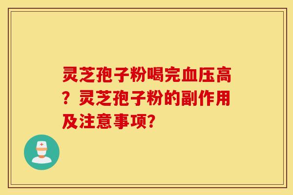 灵芝孢子粉喝完血压高？灵芝孢子粉的副作用及注意事项？