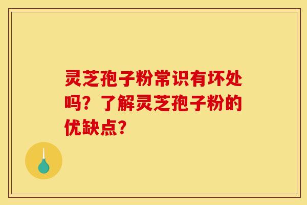 灵芝孢子粉常识有坏处吗？了解灵芝孢子粉的优缺点？