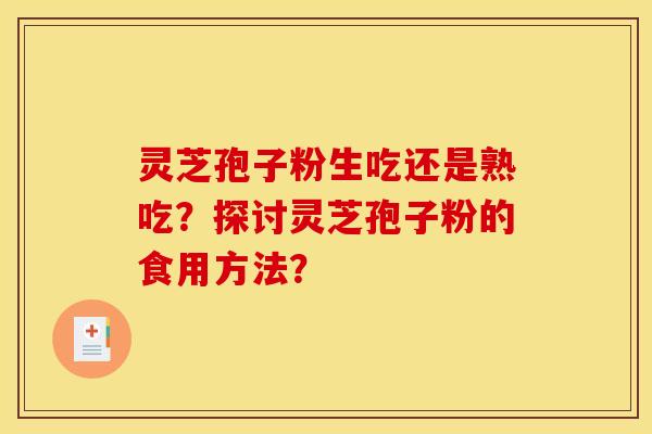 灵芝孢子粉生吃还是熟吃？探讨灵芝孢子粉的食用方法？