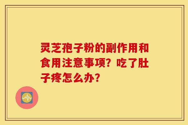 灵芝孢子粉的副作用和食用注意事项？吃了肚子疼怎么办？
