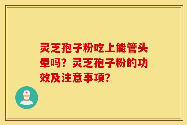 灵芝孢子粉吃上能管头晕吗？灵芝孢子粉的功效及注意事项？