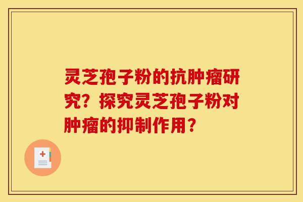 灵芝孢子粉的抗肿瘤研究？探究灵芝孢子粉对肿瘤的抑制作用？