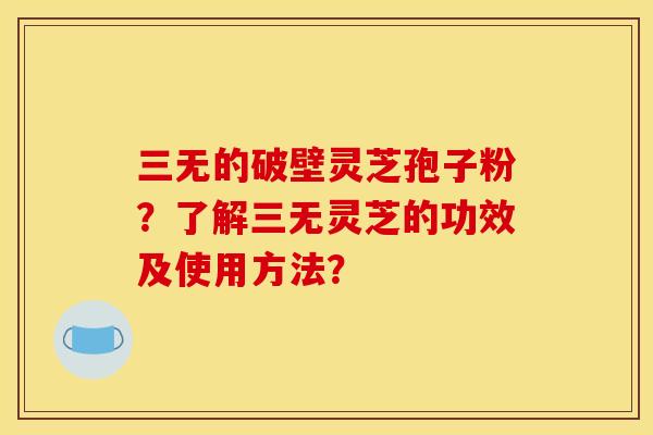 三无的破壁灵芝孢子粉？了解三无灵芝的功效及使用方法？