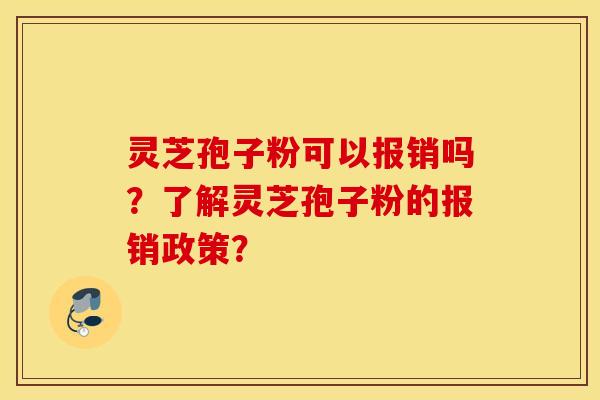 灵芝孢子粉可以报销吗？了解灵芝孢子粉的报销政策？