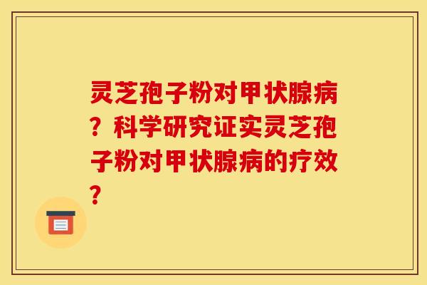 灵芝孢子粉对甲状腺病？科学研究证实灵芝孢子粉对甲状腺病的疗效？